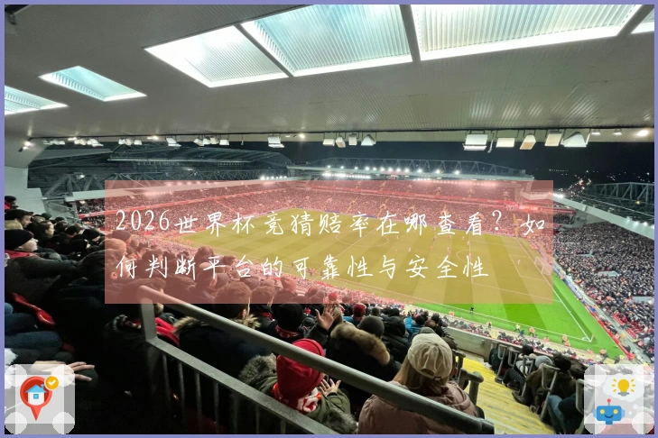 2026世界杯竞猜赔率在哪查看？如何判断平台的可靠性与安全性