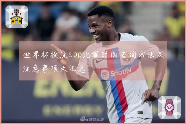 世界杯投注app比赛时间查询方法及注意事项大汇总