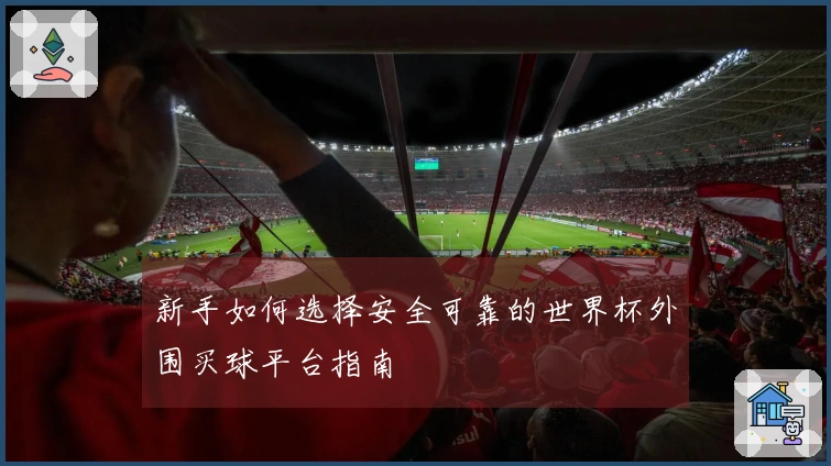 新手如何选择安全可靠的世界杯外围买球平台指南