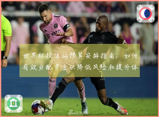 世界杯投注站预算安排指南：如何有效分配资金以降低风险和提升体验
