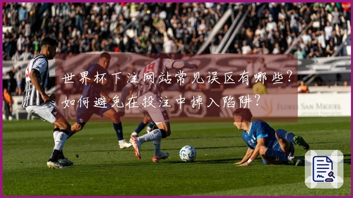 世界杯下注网站常见误区有哪些?如何避免在投注中掉入陷阱?