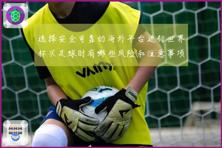 选择安全可靠的海外平台进行世界杯买足球时有哪些风险和注意事项？