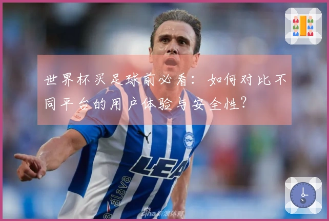 世界杯买足球前必看：如何对比不同平台的用户体验与安全性？