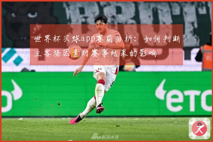世界杯买球app赛前分析：如何判断主客场因素对赛事结果的影响
