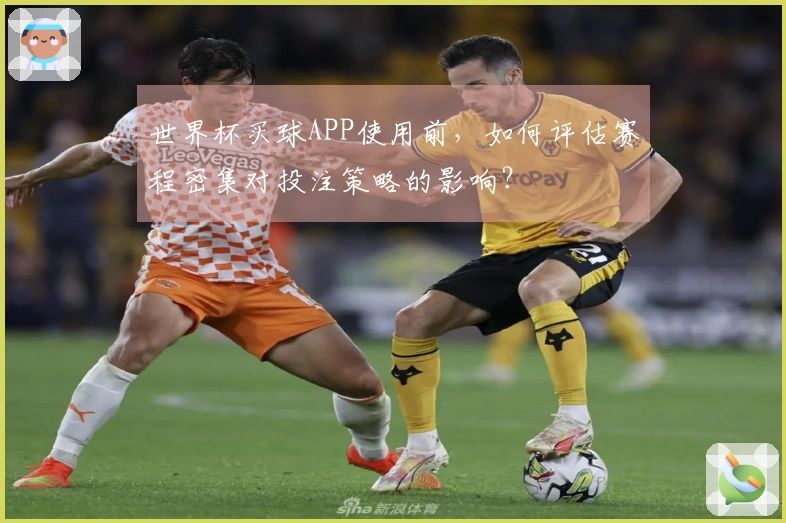 世界杯买球APP使用前，如何评估赛程密集对投注策略的影响？