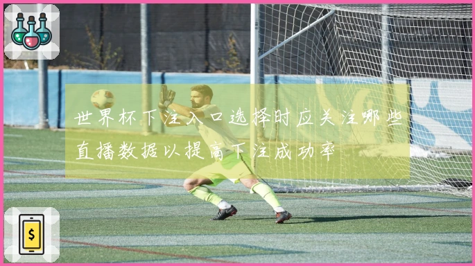 世界杯下注入口选择时应关注哪些直播数据以提高下注成功率