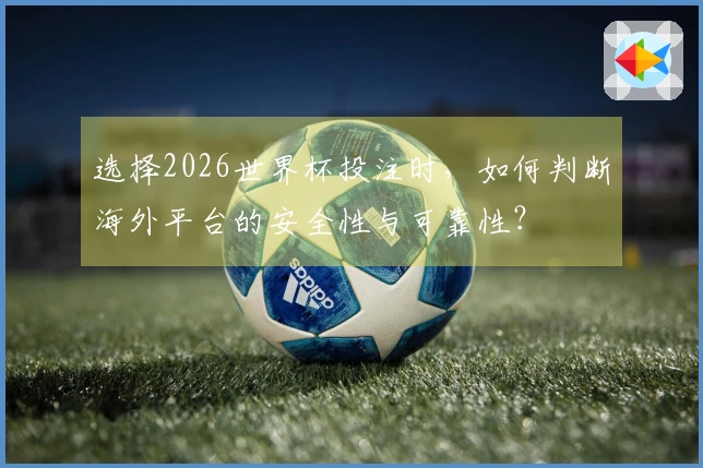 选择2026世界杯投注时，如何判断海外平台的安全性与可靠性？