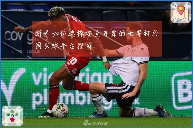 新手如何选择安全可靠的世界杯外围买球平台指南