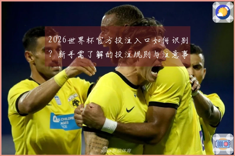 2026世界杯官方投注入口如何识别？新手需了解的投注规则与注意事项