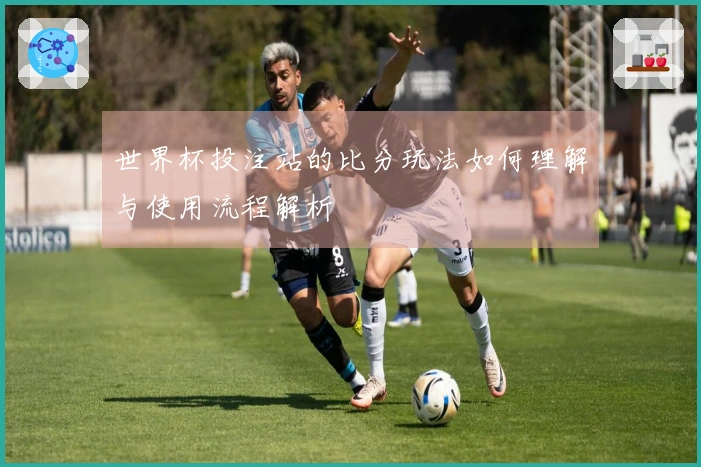 世界杯投注站的比分玩法如何理解与使用流程解析