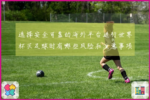 选择安全可靠的海外平台进行世界杯买足球时有哪些风险和注意事项？