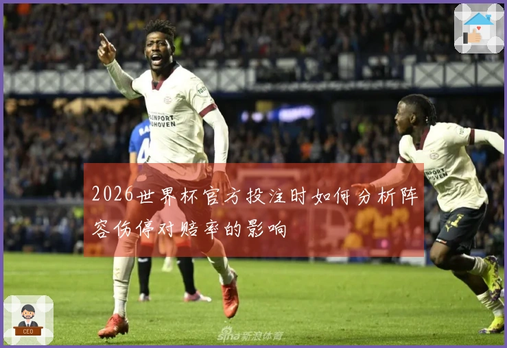 2026世界杯官方投注时如何分析阵容伤停对赔率的影响