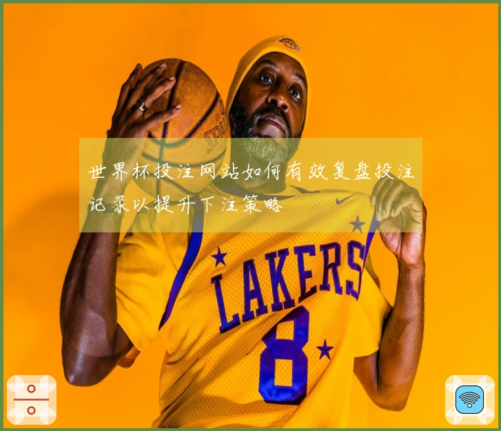 世界杯投注网站如何有效复盘投注记录以提升下注策略