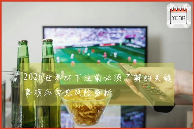 2026世界杯下注前必须了解的关键事项和常见风险分析
