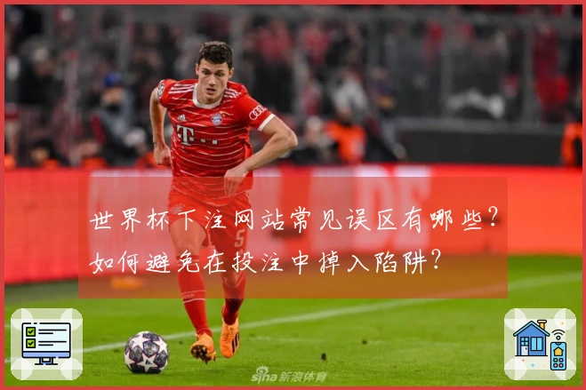世界杯下注网站常见误区有哪些?如何避免在投注中掉入陷阱?