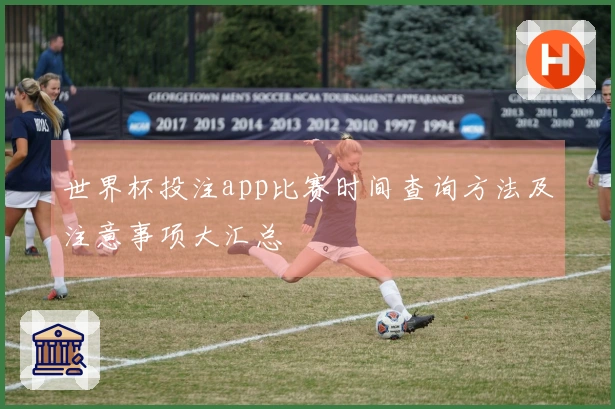 世界杯投注app比赛时间查询方法及注意事项大汇总