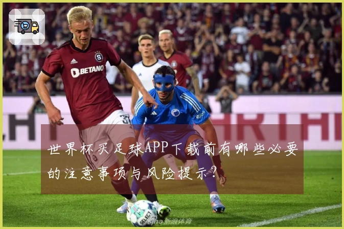 世界杯买足球APP下载前有哪些必要的注意事项与风险提示？