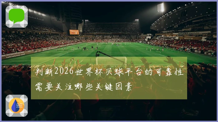 判断2026世界杯买球平台的可靠性需要关注哪些关键因素
