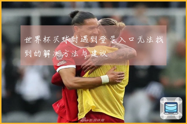 世界杯买球时遇到登录入口无法找到的解决方法与建议