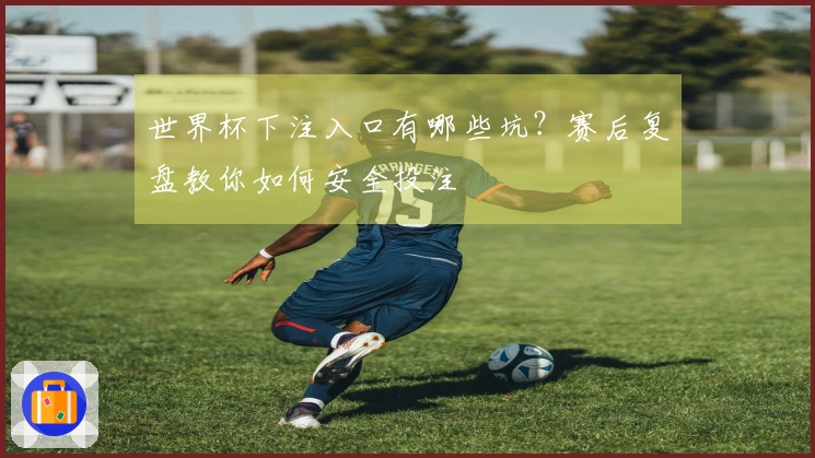 世界杯下注入口有哪些坑？赛后复盘教你如何安全投注