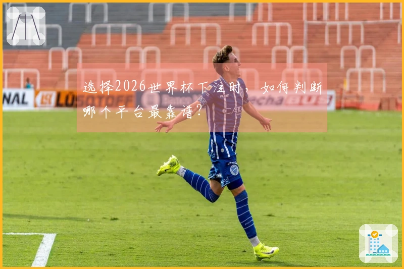 选择2026世界杯下注时，如何判断哪个平台最靠谱？
